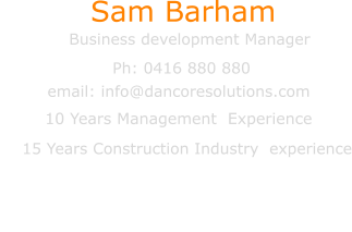Sam Barham Business development Manager email: info@dancoresolutions.com Ph: 0416 880 880      15 Years Construction Industry  experience                        10 Years Management  Experience